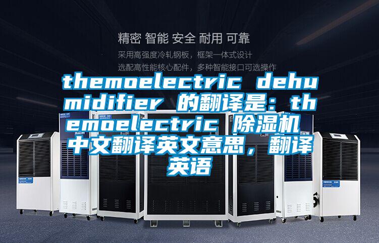 themoelectric dehumidifier 的翻译是：themoelectric 好色先生污污版 中文翻译英文意思，翻译英语