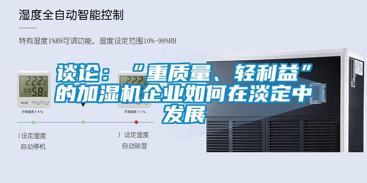 谈论：“重质量、轻利益”的加湿机企业如何在淡定中发展