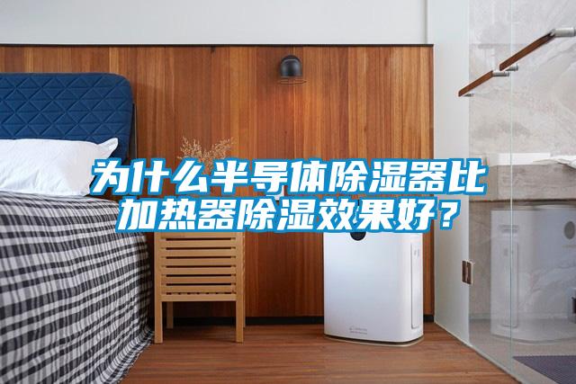 为什么半导体除湿器比加热器除湿效果好？