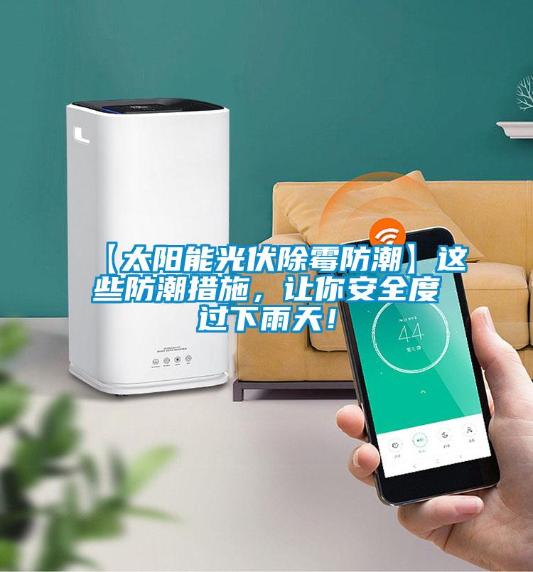 【太阳能光伏除霉防潮】这些防潮措施，让你安全度过下雨天！