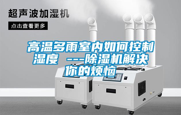 高温多雨室内如何控制湿度 ---好色先生污污版解决你的烦恼