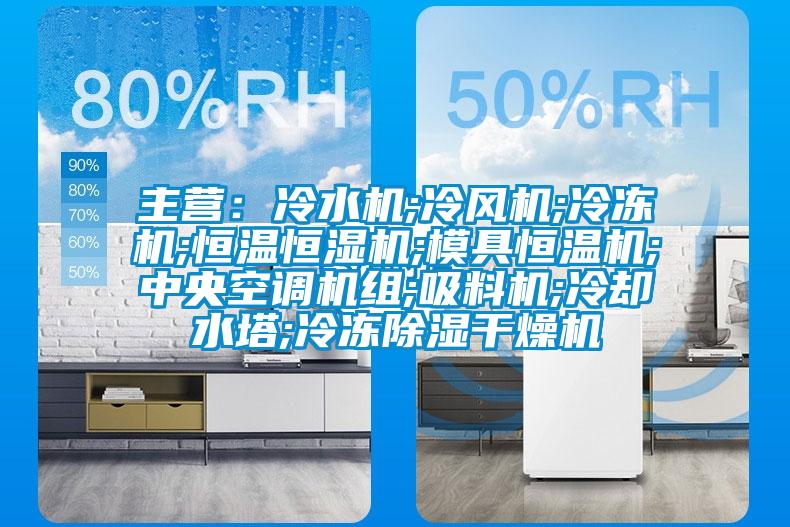主营：冷水机;冷风机;冷冻机;恒温恒湿机;模具恒温机;中央空调机组;吸料机;冷却水塔;冷冻除湿干燥机