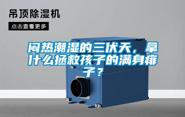 闷热潮湿的三伏天，拿什么拯救孩子的满身痱子？