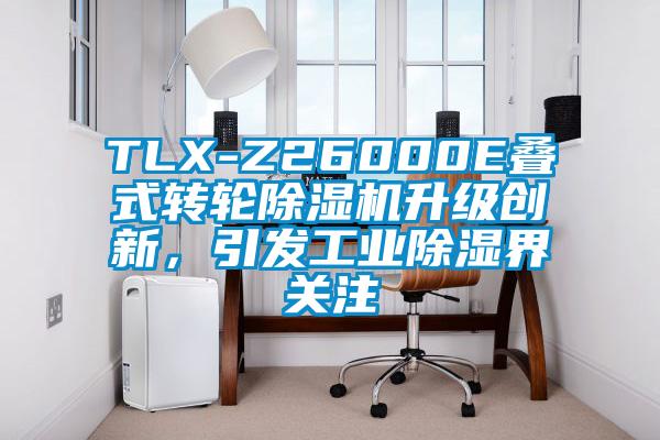 TLX-Z26000E叠式转轮好色先生污污版升级创新，引发工业除湿界关注