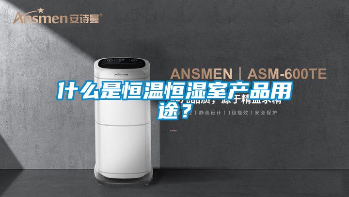 什么是恒温恒湿室产品用途？