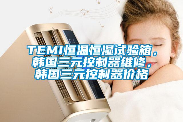 TEMI恒温恒湿试验箱，韩国三元控制器维修，韩国三元控制器价格