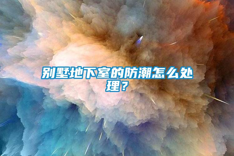 别墅地下室的防潮怎么处理？