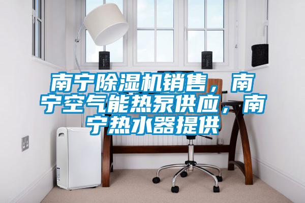 南宁好色先生污污版销售，南宁空气能热泵供应，南宁热水器提供