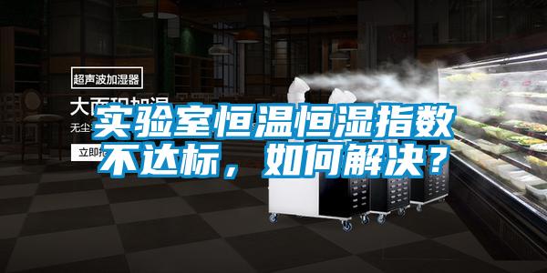实验室恒温恒湿指数不达标，如何解决？