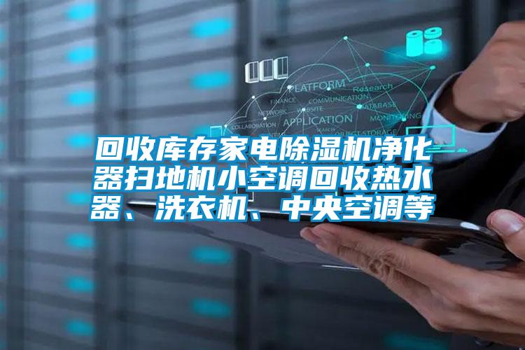 回收库存家电好色先生污污版净化器扫地机小空调回收热水器、洗衣机、中央空调等