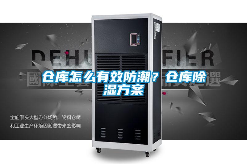仓库怎么有效防潮？仓库除湿方案