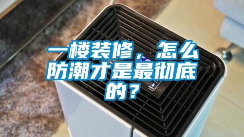 一楼装修，怎么防潮才是最彻底的？