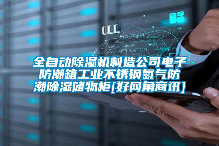 全自动好色先生污污版制造公司电子防潮箱工业不锈钢氮气防潮除湿储物柜[好网角商讯]