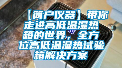 【简户仪器】带你走进高低温湿热箱的世界，全方位高低温湿热试验箱好色先生TV成人