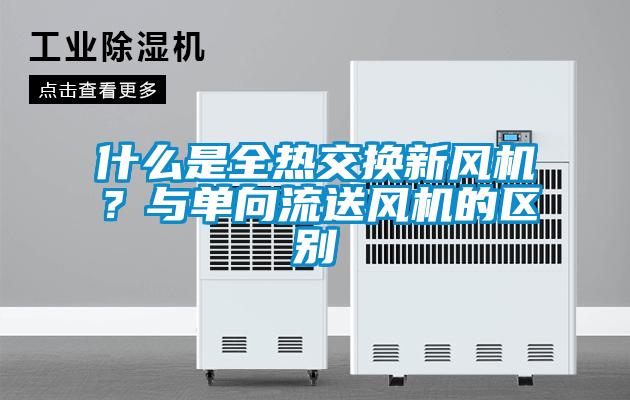 什么是全热交换新风机？与单向流送风机的区别