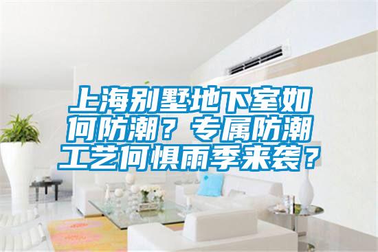 上海别墅地下室如何防潮？专属防潮工艺何惧雨季来袭？