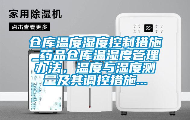 仓库温度湿度控制措施_药品仓库温湿度管理办法，温度与湿度测量及其调控措施...