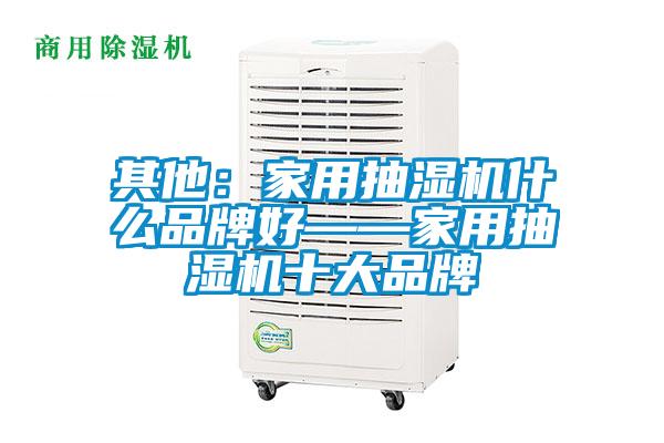 其他：家用抽湿机什么品牌好——家用抽湿机十大品牌