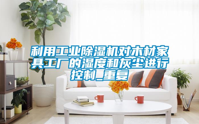 利用工业好色先生污污版对木材家具工厂的湿度和灰尘进行控制_重复