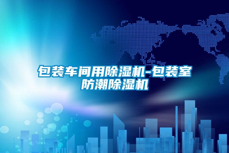 包装车间用好色先生污污版-包装室防潮好色先生污污版