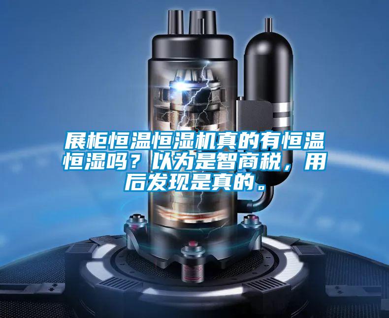 展柜恒温恒湿机真的有恒温恒湿吗？以为是智商税，用后发现是真的。