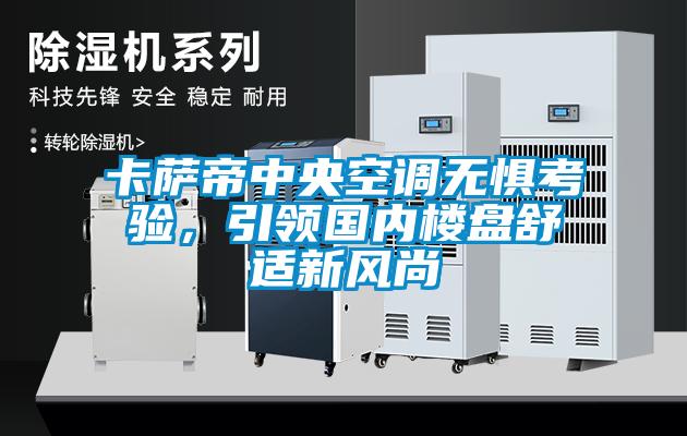 卡萨帝中央空调无惧考验，引领国内楼盘舒适新风尚