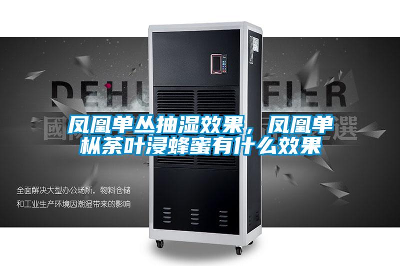 凤凰单丛抽湿效果，凤凰单枞荼叶浸蜂蜜有什么效果