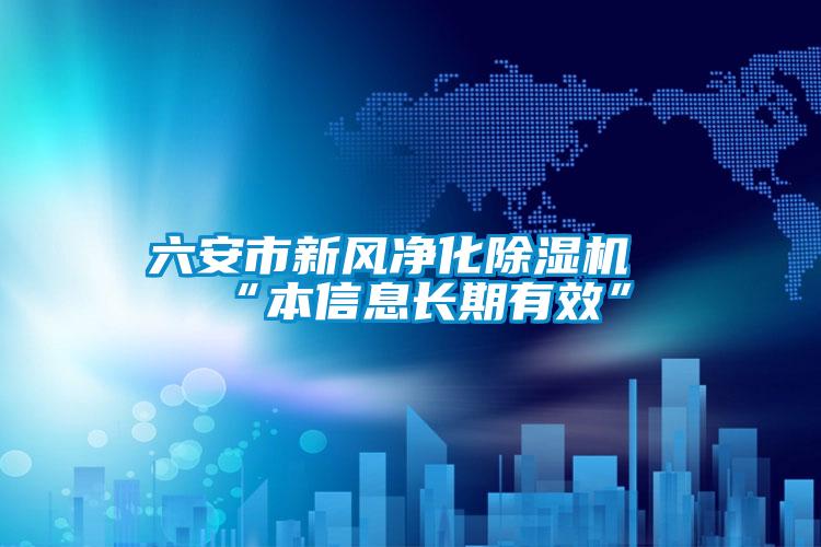 六安市新风净化好色先生污污版“本信息长期有效”