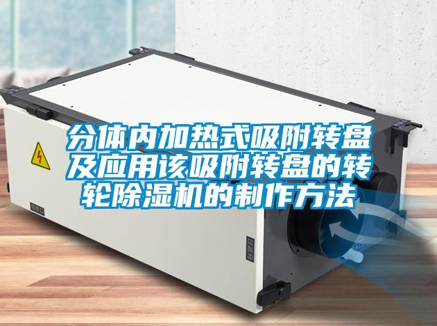 分体内加热式吸附转盘及应用该吸附转盘的转轮好色先生污污版的制作方法