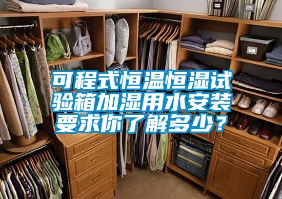 可程式恒温恒湿试验箱加湿用水安装要求你了解多少？