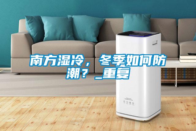 南方湿冷，冬季如何防潮？_重复