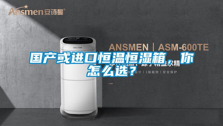 国产或进口恒温恒湿箱，你怎么选？