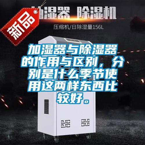 加湿器与除湿器的作用与区别，分别是什么季节使用这两样东西比较好。