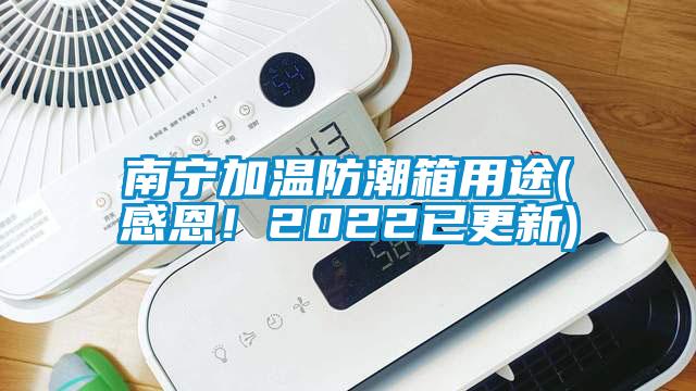 南宁加温防潮箱用途(感恩！2022已更新)