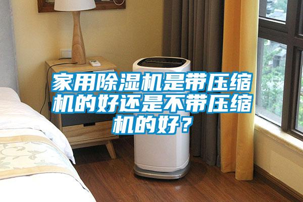 家用好色先生污污版是带压缩机的好还是不带压缩机的好？