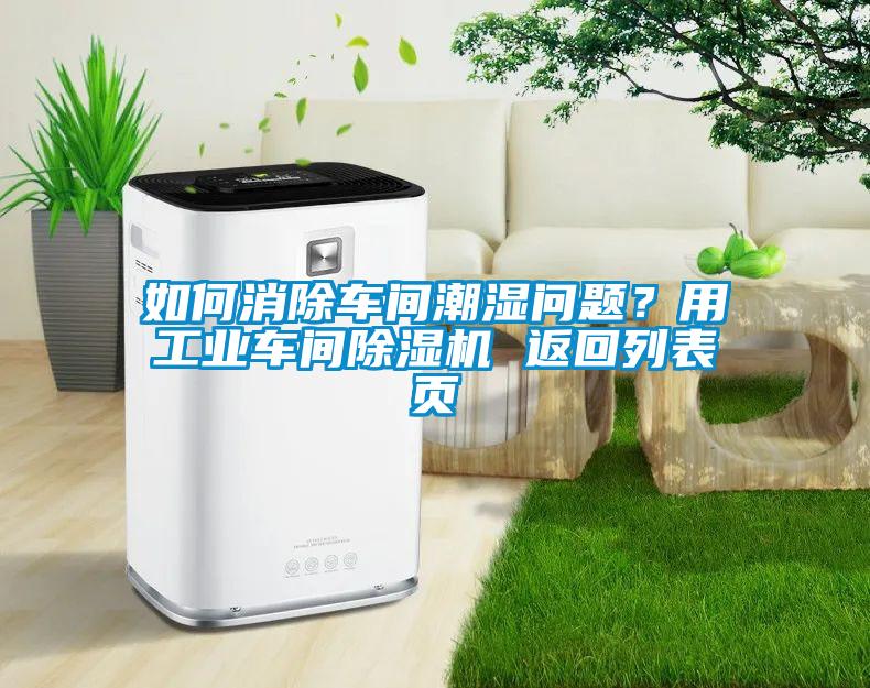 如何消除车间潮湿问题？用工业车间好色先生污污版 返回列表页