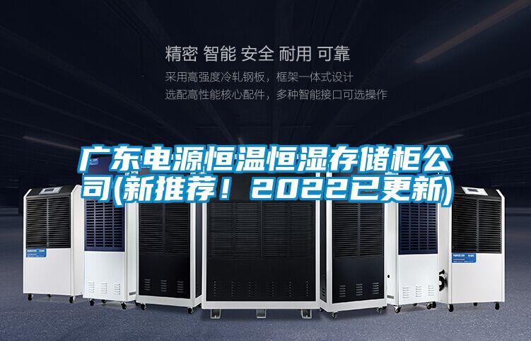 广东电源恒温恒湿存储柜公司(新推荐！2022已更新)