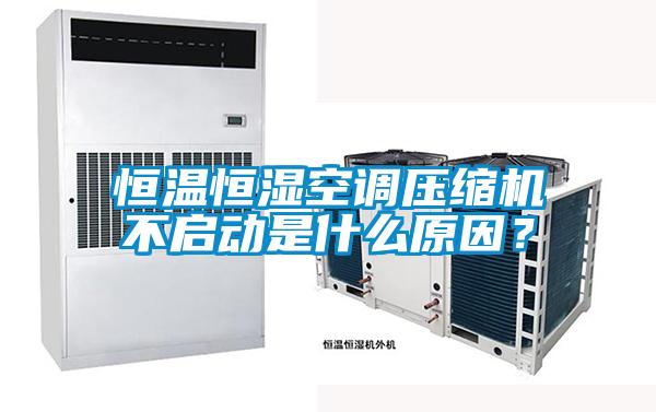 恒温恒湿空调压缩机不启动是什么原因？