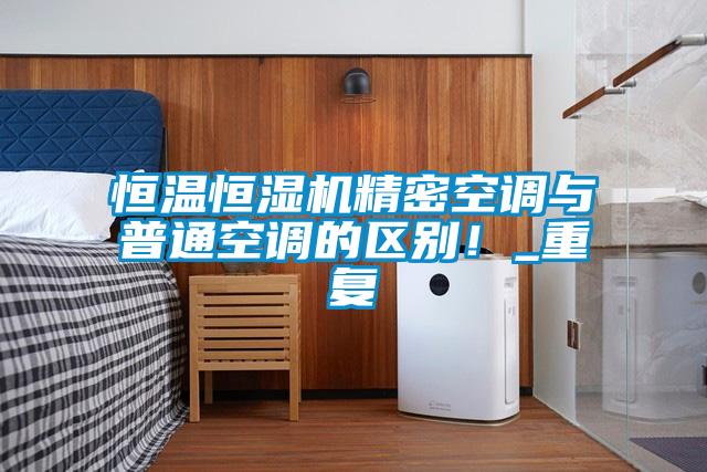 恒温恒湿机精密空调与普通空调的区别！_重复