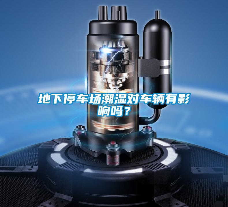 地下停车场潮湿对车辆有影响吗？