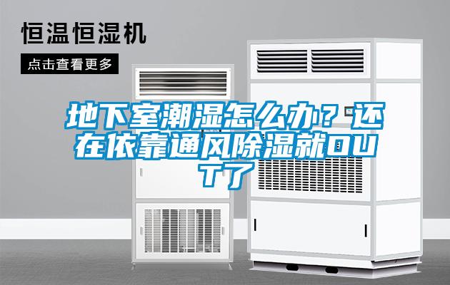地下室潮湿怎么办？还在依靠通风除湿就OUT了