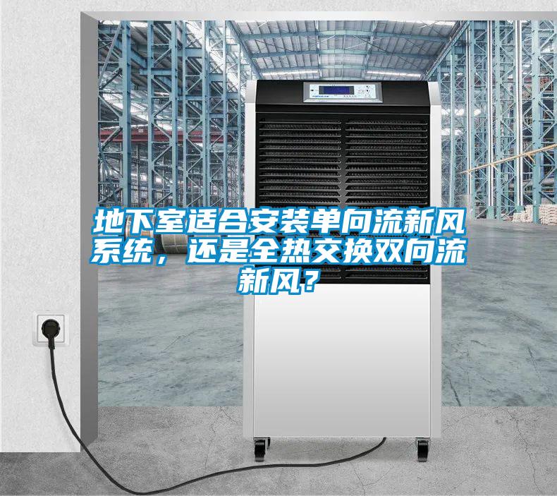 地下室适合安装单向流新风系统，还是全热交换双向流新风？