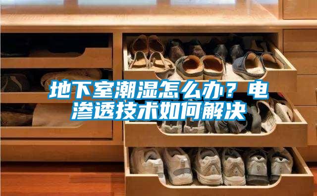 地下室潮湿怎么办？电渗透技术如何解决