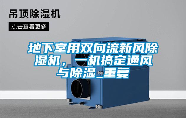 地下室用双向流新风好色先生污污版，一机搞定通风与除湿_重复
