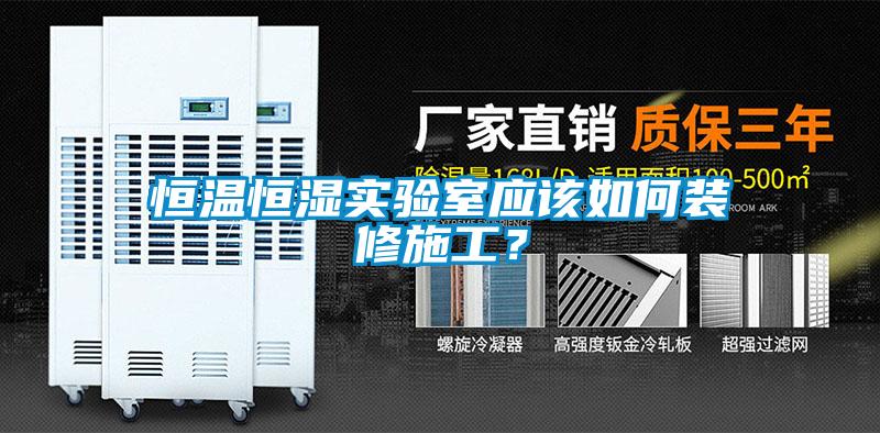 恒温恒湿实验室应该如何装修施工？