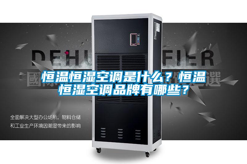 恒温恒湿空调是什么？恒温恒湿空调品牌有哪些？