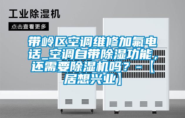 带岭区空调维修加氟电话_空调自带除湿功能，还需要好色先生污污版吗？-【居想兴业】