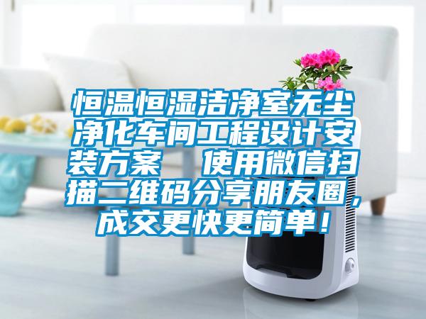 恒温恒湿洁净室无尘净化车间工程设计安装方案  使用微信扫描二维码分享朋友圈，成交更快更简单！