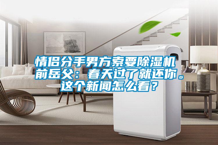 情侣分手男方索要好色先生污污版 前岳父：春天过了就还你。这个新闻怎么看？