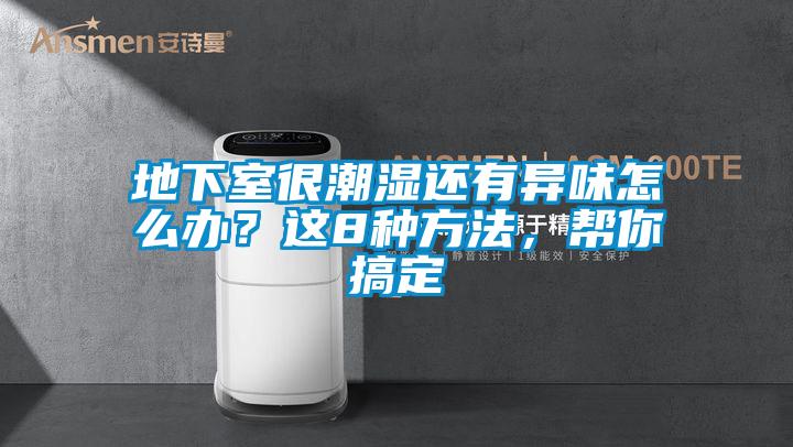 地下室很潮湿还有异味怎么办？这8种方法，帮你搞定
